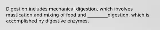 Digestion includes mechanical digestion, which involves mastication and mixing of food and _________digestion, which is accomplished by digestive enzymes.