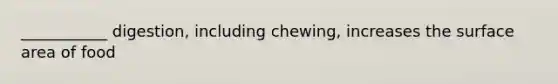 ___________ digestion, including chewing, increases the <a href='https://www.questionai.com/knowledge/kEtsSAPENL-surface-area' class='anchor-knowledge'>surface area</a> of food