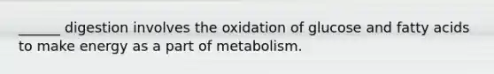 ______ digestion involves the oxidation of glucose and fatty acids to make energy as a part of metabolism.