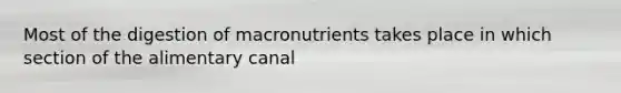 Most of the digestion of macronutrients takes place in which section of the alimentary canal