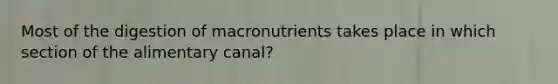 Most of the digestion of macronutrients takes place in which section of the alimentary canal?