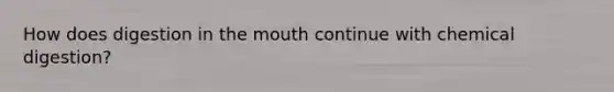 How does digestion in the mouth continue with chemical digestion?