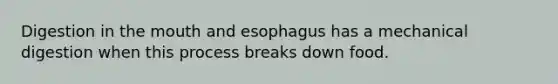 Digestion in the mouth and esophagus has a mechanical digestion when this process breaks down food.