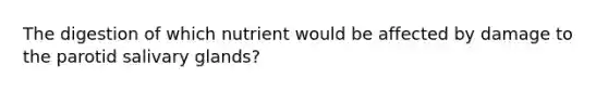 The digestion of which nutrient would be affected by damage to the parotid salivary glands?