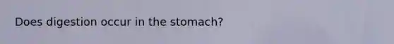 Does digestion occur in the stomach?