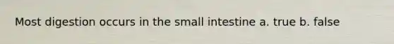 Most digestion occurs in the small intestine a. true b. false