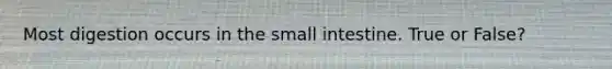 Most digestion occurs in the small intestine. True or False?