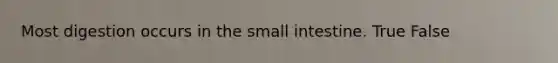 Most digestion occurs in the small intestine. True False