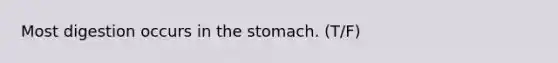 Most digestion occurs in the stomach. (T/F)