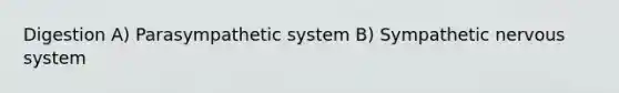 Digestion A) Parasympathetic system B) Sympathetic nervous system