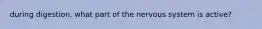 during digestion, what part of the nervous system is active?
