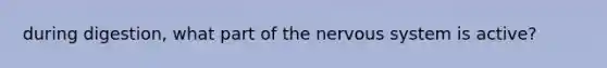during digestion, what part of the nervous system is active?