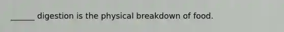 ______ digestion is the physical breakdown of food.