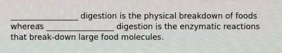 _________________ digestion is the physical breakdown of foods whereas _________________ digestion is the enzymatic reactions that break-down large food molecules.