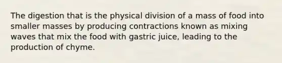 The digestion that is the physical division of a mass of food into smaller masses by producing contractions known as mixing waves that mix the food with gastric juice, leading to the production of chyme.