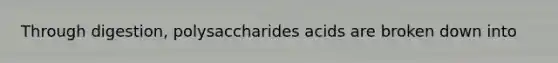 Through digestion, polysaccharides acids are broken down into