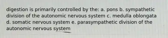 digestion is primarily controlled by the: a. pons b. sympathetic division of the autonomic nervous system c. medulla oblongata d. somatic nervous system e. parasympathetic division of the autonomic nervous system