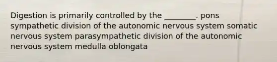 Digestion is primarily controlled by the ________. pons sympathetic division of the autonomic nervous system somatic nervous system parasympathetic division of the autonomic nervous system medulla oblongata