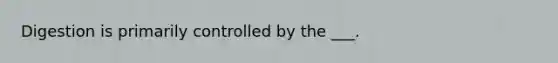 Digestion is primarily controlled by the ___.