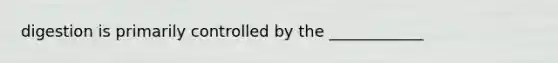 digestion is primarily controlled by the ____________