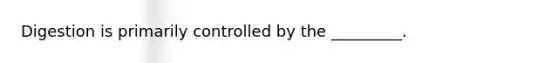 Digestion is primarily controlled by the _________.