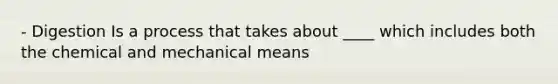 - Digestion Is a process that takes about ____ which includes both the chemical and mechanical means