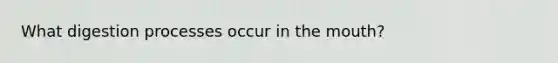 What digestion processes occur in <a href='https://www.questionai.com/knowledge/krBoWYDU6j-the-mouth' class='anchor-knowledge'>the mouth</a>?