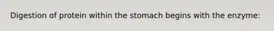 Digestion of protein within the stomach begins with the enzyme: