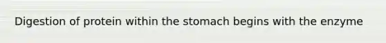 Digestion of protein within <a href='https://www.questionai.com/knowledge/kLccSGjkt8-the-stomach' class='anchor-knowledge'>the stomach</a> begins with the enzyme