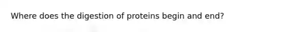 Where does the digestion of proteins begin and end?