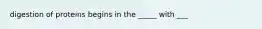 digestion of proteins begins in the _____ with ___