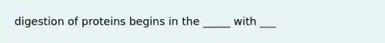 digestion of proteins begins in the _____ with ___