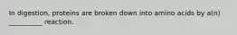 In digestion, proteins are broken down into amino acids by a(n) __________ reaction.