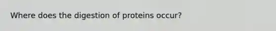 Where does the digestion of proteins occur?