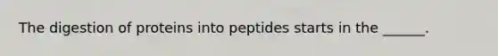 The digestion of proteins into peptides starts in the ______.