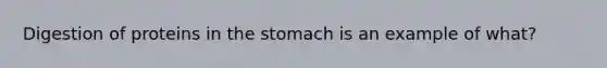 Digestion of proteins in the stomach is an example of what?