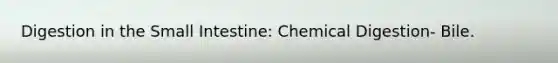 Digestion in the Small Intestine: Chemical Digestion- Bile.