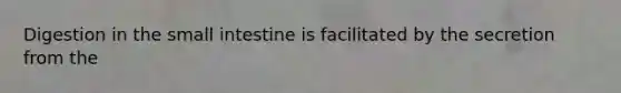 Digestion in the small intestine is facilitated by the secretion from the