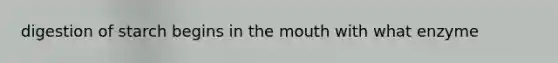 digestion of starch begins in <a href='https://www.questionai.com/knowledge/krBoWYDU6j-the-mouth' class='anchor-knowledge'>the mouth</a> with what enzyme