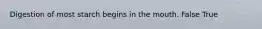 Digestion of most starch begins in the mouth. False True