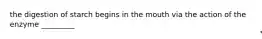 the digestion of starch begins in the mouth via the action of the enzyme _________