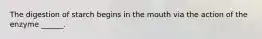 The digestion of starch begins in the mouth via the action of the enzyme ______.