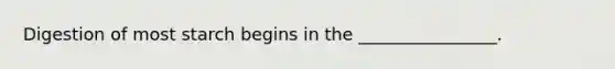 Digestion of most starch begins in the ________________.