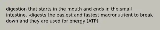 digestion that starts in the mouth and ends in the small intestine. -digests the easiest and fastest macronutrient to break down and they are used for energy (ATP)