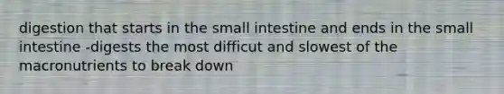 digestion that starts in the small intestine and ends in the small intestine -digests the most difficut and slowest of the macronutrients to break down