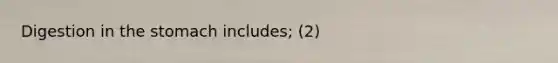 Digestion in <a href='https://www.questionai.com/knowledge/kLccSGjkt8-the-stomach' class='anchor-knowledge'>the stomach</a> includes; (2)