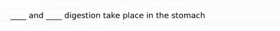 ____ and ____ digestion take place in the stomach