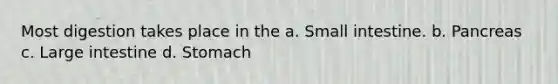 Most digestion takes place in the a. Small intestine. b. Pancreas c. Large intestine d. Stomach