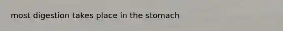 most digestion takes place in the stomach