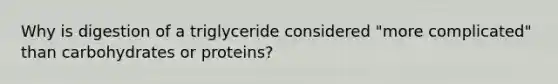 Why is digestion of a triglyceride considered "more complicated" than carbohydrates or proteins?